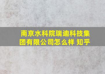 南京水科院瑞迪科技集团有限公司怎么样 知乎